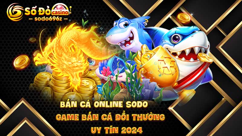 Bắn cá SODO - game đổi thưởng 2024