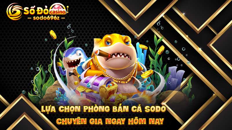 Phòng bắn cá chuyên gia tại SODO