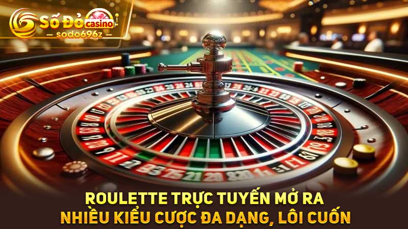 Roulette trực tuyến nhiều kiểu cược lôi cuốn.