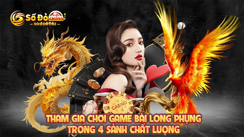 Chơi game bài Long Phụng trong 4 sảnh khác nhau.